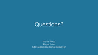 Questions?
Micah Wood
@wpscholar
http://wpscholar.com/wctpa2015/
 