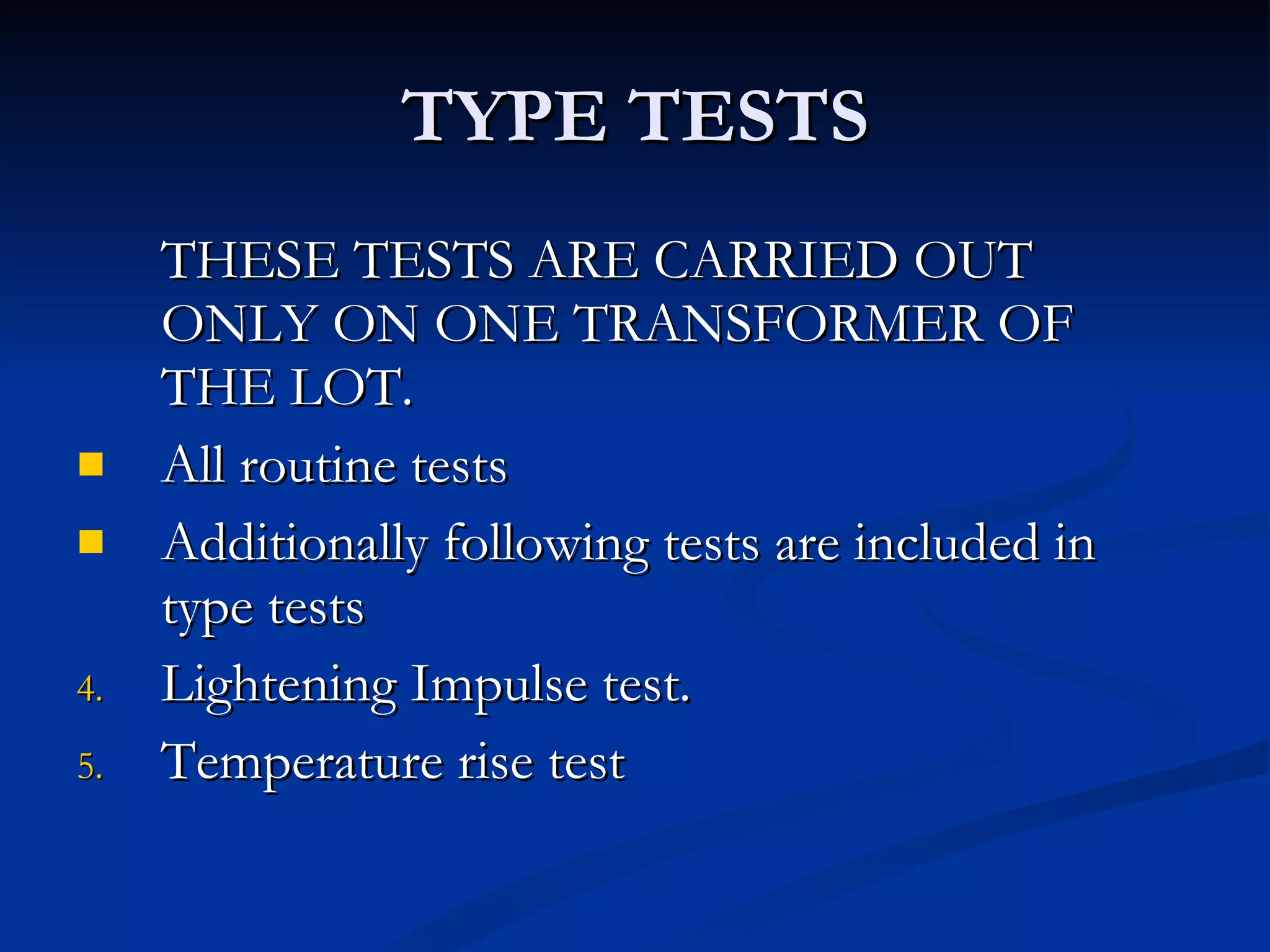 TYPE TESTS THESE TESTS ARE CARRIED OUT ONLY ON ONE TRANSFORMER OF THE LOT. All routine tests Additionally following tests are included in type tests Lightening Impulse test. Temperature rise test 