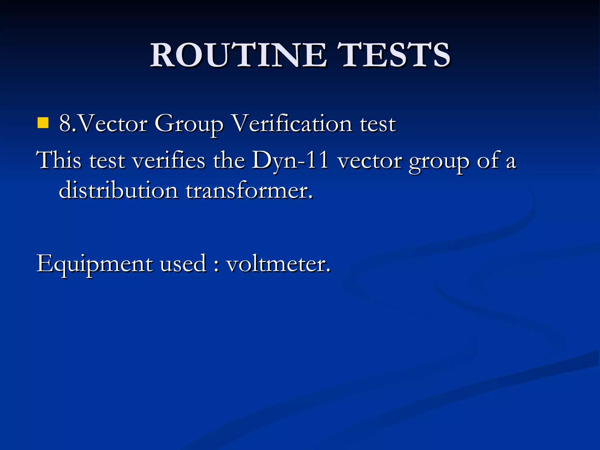 ROUTINE TESTS 8.Vector Group Verification test This test verifies the Dyn-11 vector group of a distribution transformer. Equipment used : voltmeter. 