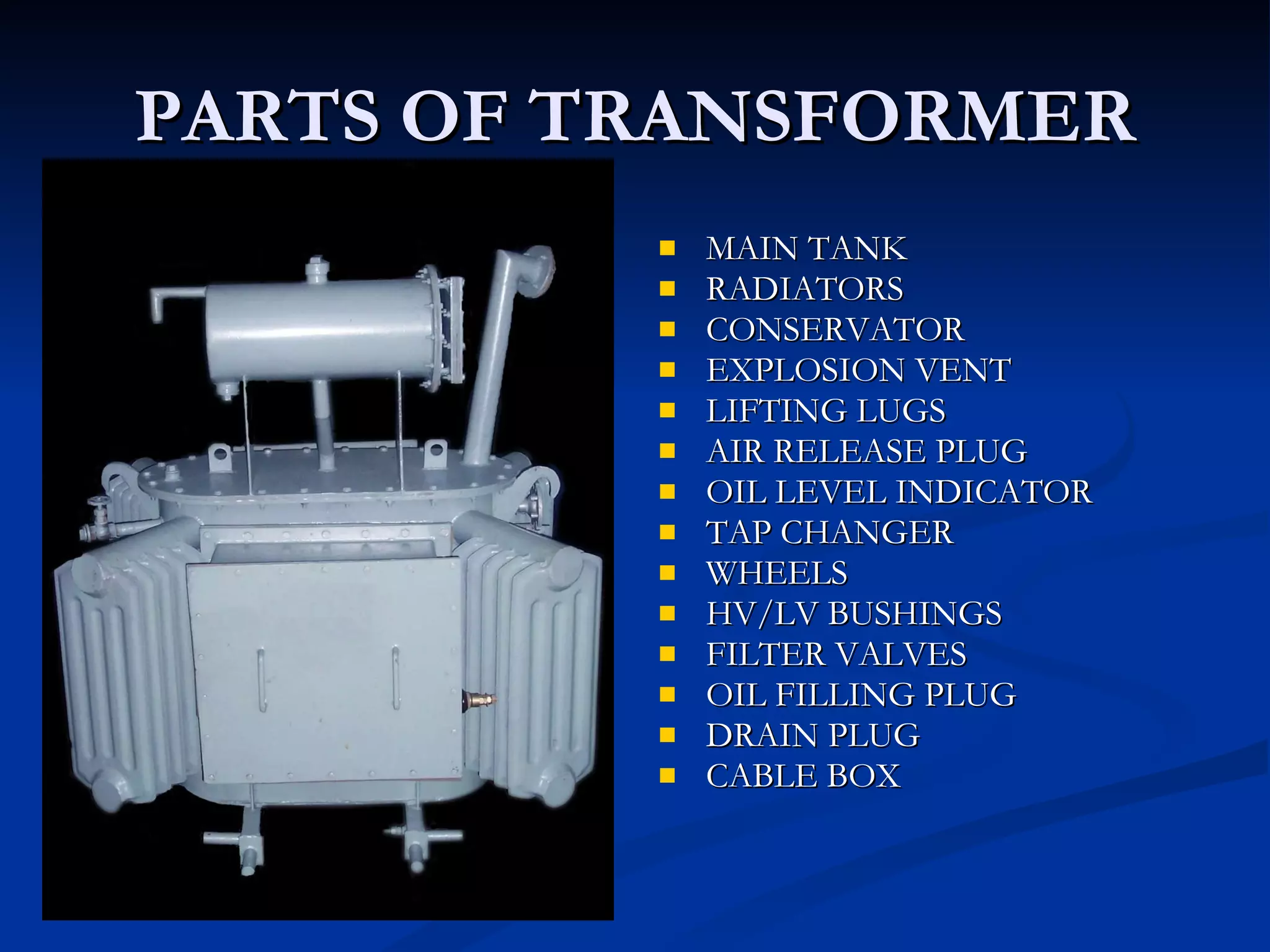 PARTS OF TRANSFORMER MAIN TANK RADIATORS CONSERVATOR EXPLOSION VENT LIFTING LUGS AIR RELEASE PLUG OIL LEVEL INDICATOR TAP CHANGER WHEELS HV/LV BUSHINGS FILTER VALVES OIL FILLING PLUG DRAIN PLUG CABLE BOX 