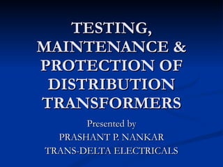 TESTING, MAINTENANCE & PROTECTION OF DISTRIBUTION TRANSFORMERS Presented by PRASHANT P. NANKAR TRANS-DELTA ELECTRICALS 