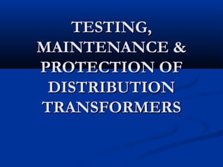 TESTING,
MAINTENANCE &
PROTECTION OF
DISTRIBUTION
TRANSFORMERS

 