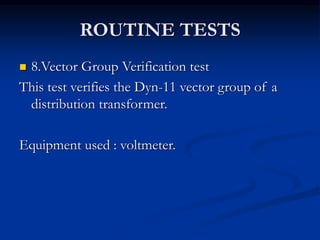 ROUTINE TESTS
 8.Vector Group Verification test
This test verifies the Dyn-11 vector group of a
distribution transformer.
Equipment used : voltmeter.
 