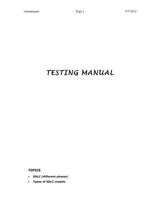 vramanujam                       Page 1   9/7/2012




               TESTING MANUAL




   TOPICS

   •   SDLC (different phases)
   •   Types of SDLC models
 