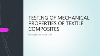 TESTING OF MECHANICAL
PROPERTIES OF TEXTILE
COMPOSITES
PRESENTED BY: 21-ME TE-04
 