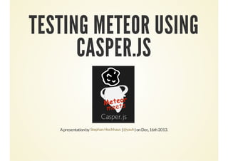 TESTING METEOR USING
CASPER.JS

A presentation by Stephan Hochhaus ( @yauh ) on Dec, 16th 2013.

 