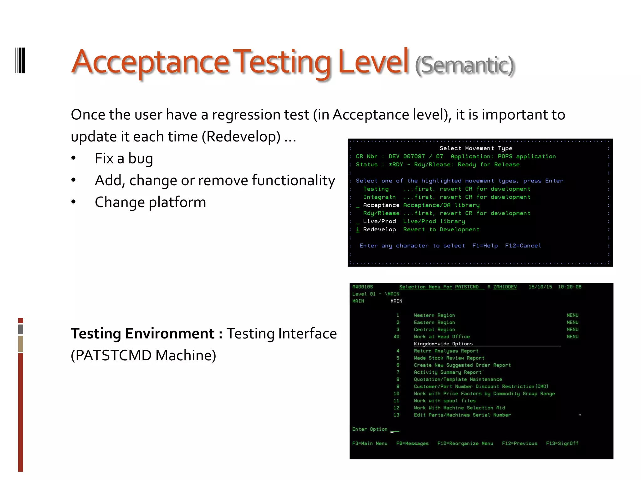 AcceptanceTestingLevel(Semantic)
Once the user have a regression test (in Acceptance level), it is important to
update it each time (Redevelop) ...
• Fix a bug
• Add, change or remove functionality
• Change platform
Testing Environment : Testing Interface
(PATSTCMD Machine)
 