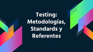 Testing:
Metodologías,
Standards y
Referentes
 