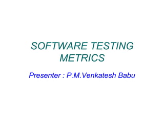 SOFTWARE TESTING
METRICS
Presenter : P.M.Venkatesh Babu
 