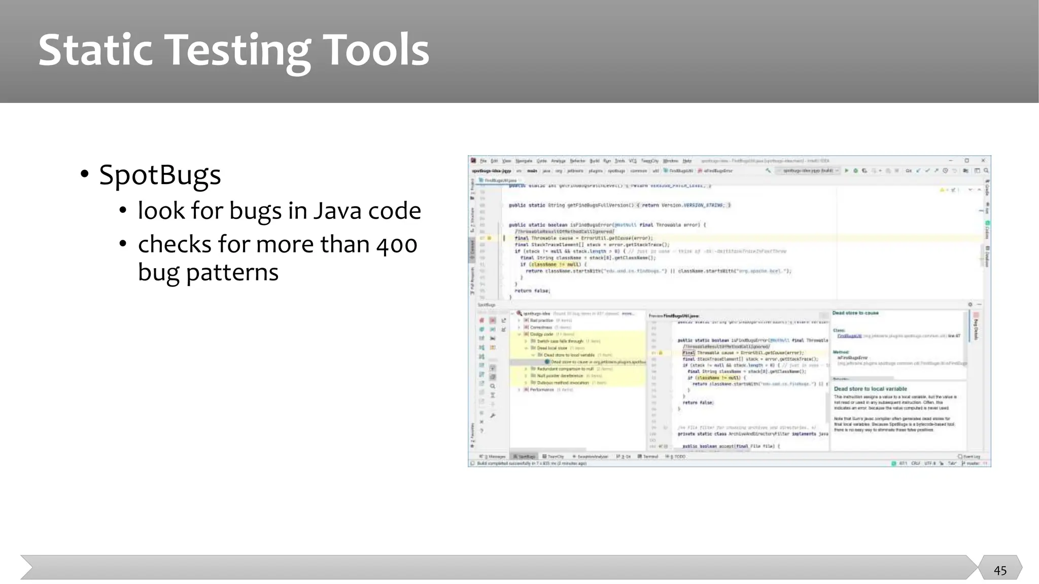 Static Testing Tools
• SpotBugs
• look for bugs in Java code
• checks for more than 400
bug patterns
45
 