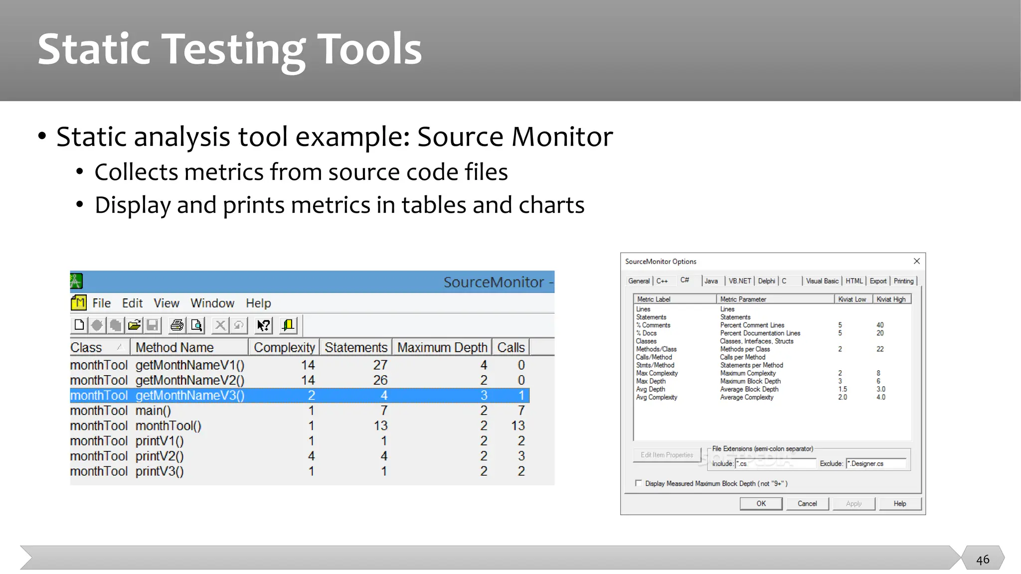Static Testing Tools
• Static analysis tool example: Source Monitor
• Collects metrics from source code files
• Display and prints metrics in tables and charts
46
 