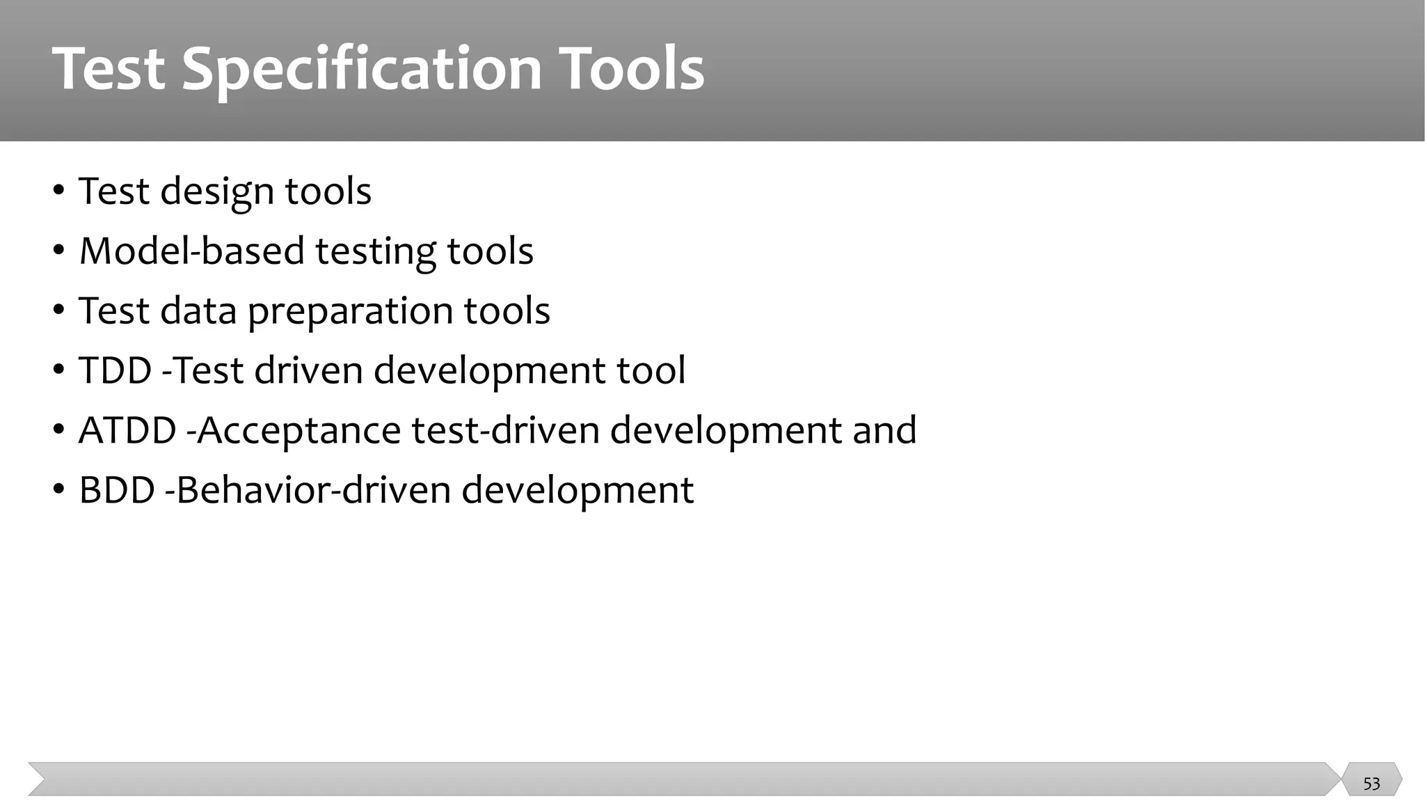 Test Specification Tools
• Test design tools
• Model-based testing tools
• Test data preparation tools
• TDD -Test driven development tool
• ATDD -Acceptance test-driven development and
• BDD -Behavior-driven development
53
 