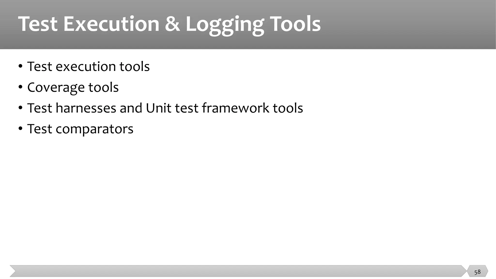 Test Execution & Logging Tools
• Test execution tools
• Coverage tools
• Test harnesses and Unit test framework tools
• Test comparators
58
 