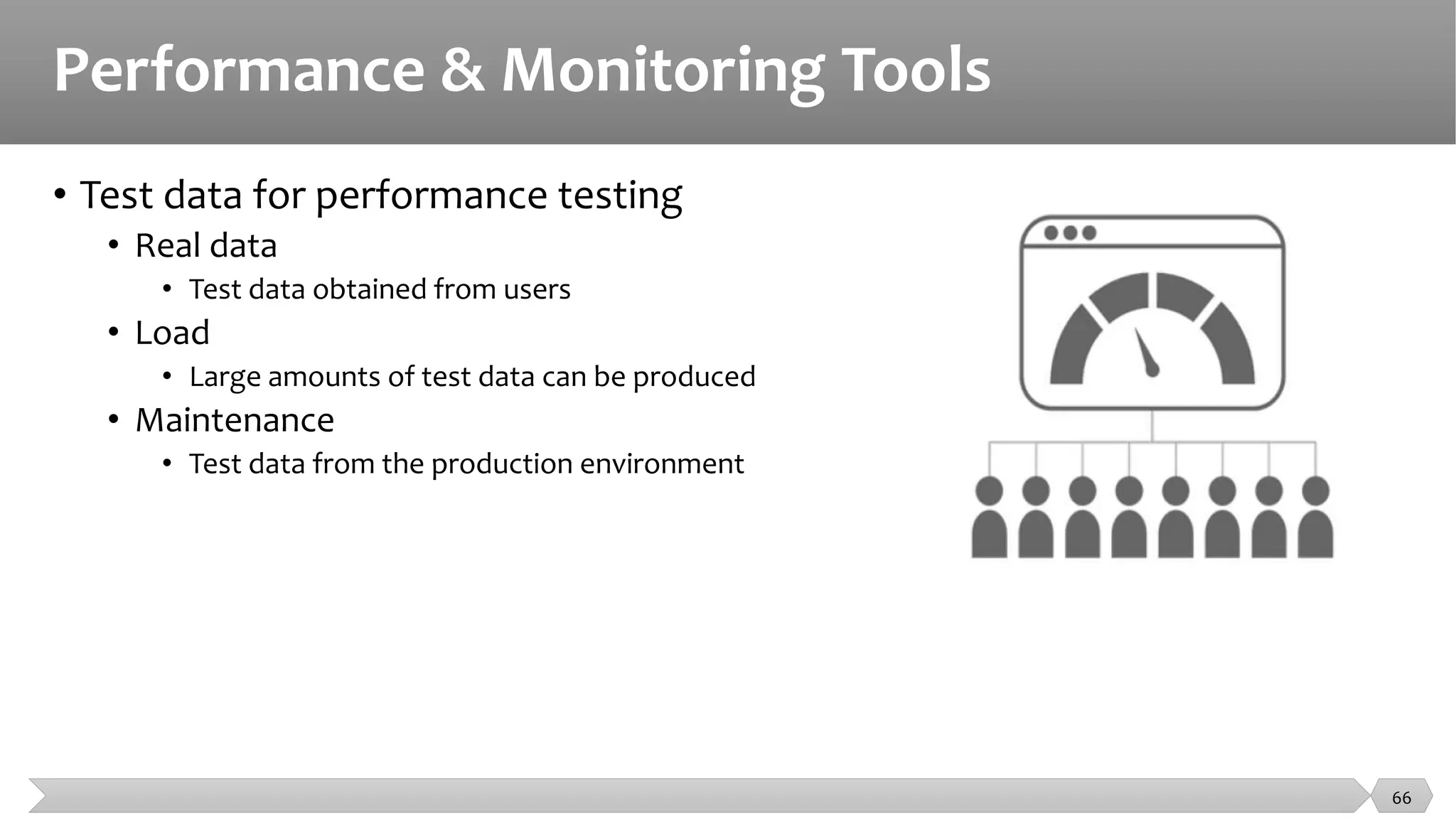 Performance & Monitoring Tools
• Test data for performance testing
• Real data
• Test data obtained from users
• Load
• Large amounts of test data can be produced
• Maintenance
• Test data from the production environment
66
 