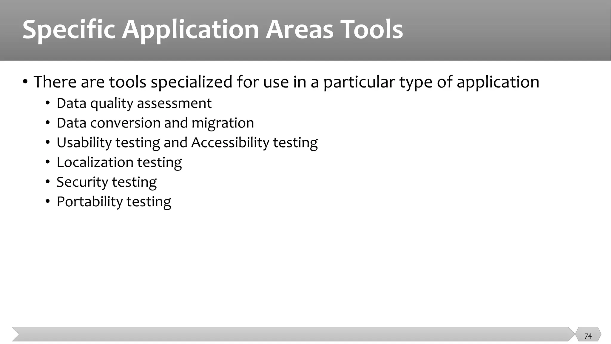 Specific Application Areas Tools
• There are tools specialized for use in a particular type of application
• Data quality assessment
• Data conversion and migration
• Usability testing and Accessibility testing
• Localization testing
• Security testing
• Portability testing
74
 