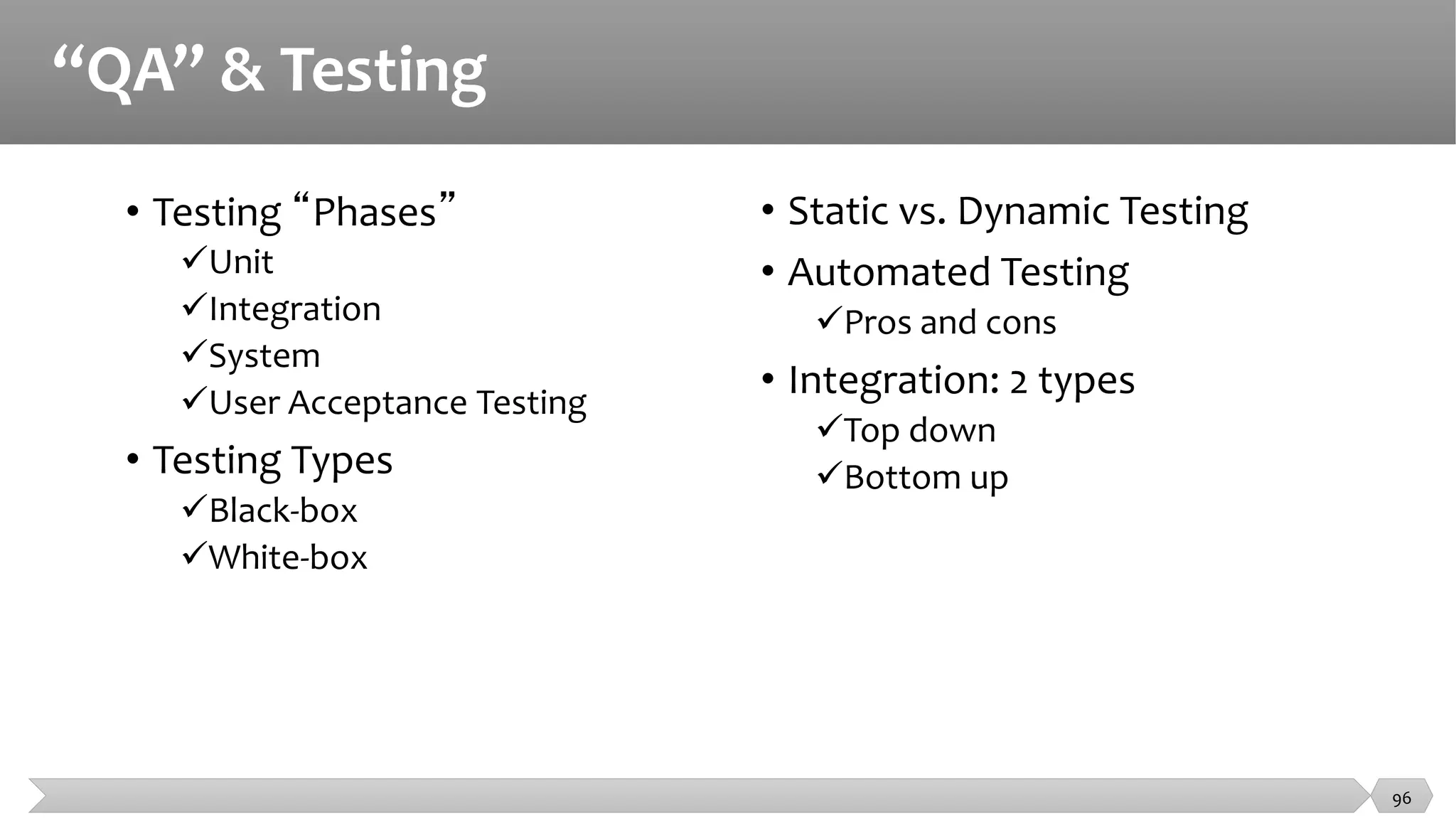 “QA” & Testing
96
• Testing “Phases”
Unit
Integration
System
User Acceptance Testing
• Testing Types
Black-box
White-box
• Static vs. Dynamic Testing
• Automated Testing
Pros and cons
• Integration: 2 types
Top down
Bottom up
 