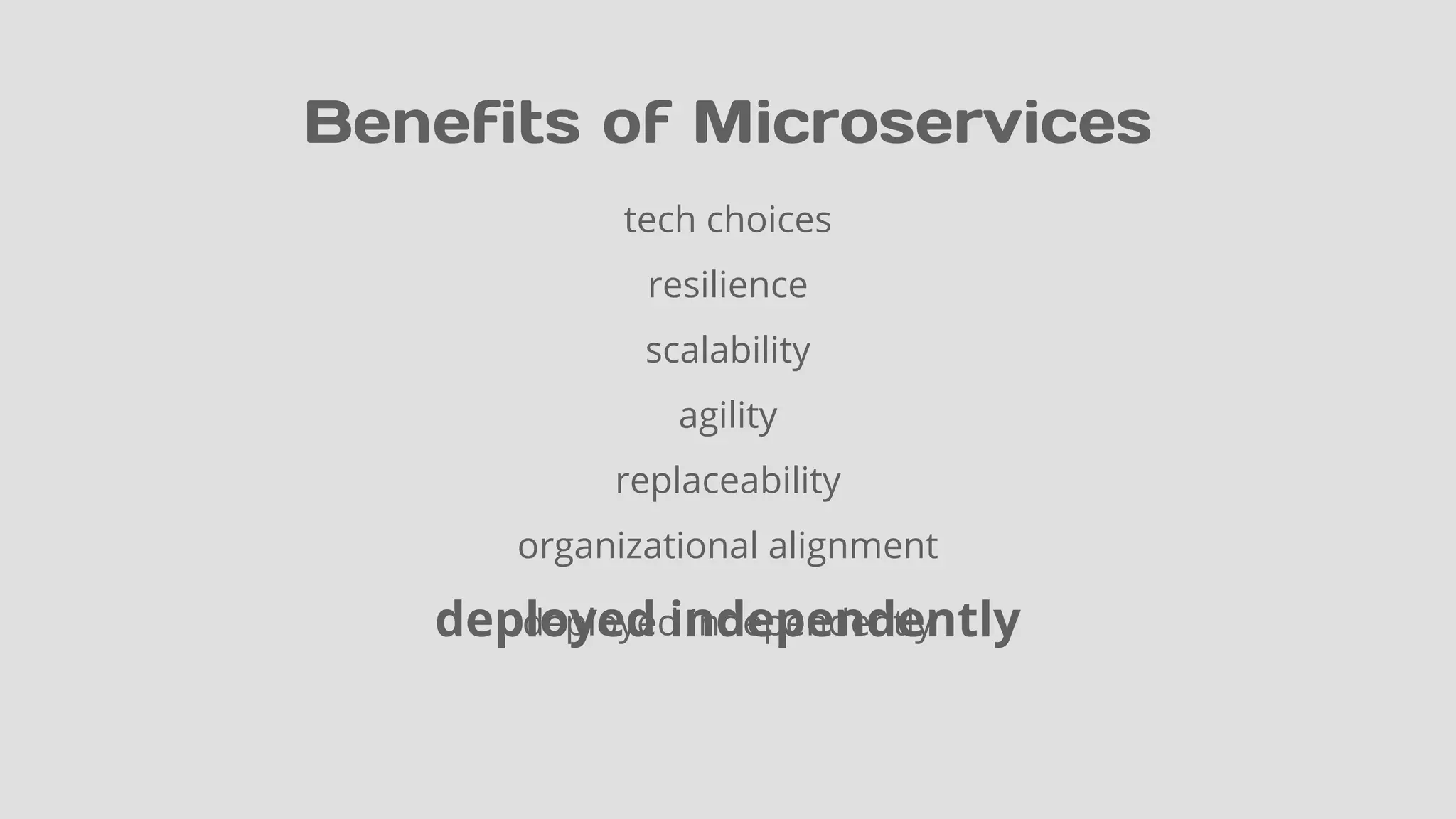 Benefits of Microservices
tech choices
resilience
scalability
agility
replaceability
organizational alignment
deployed independentlydeployed independently
 