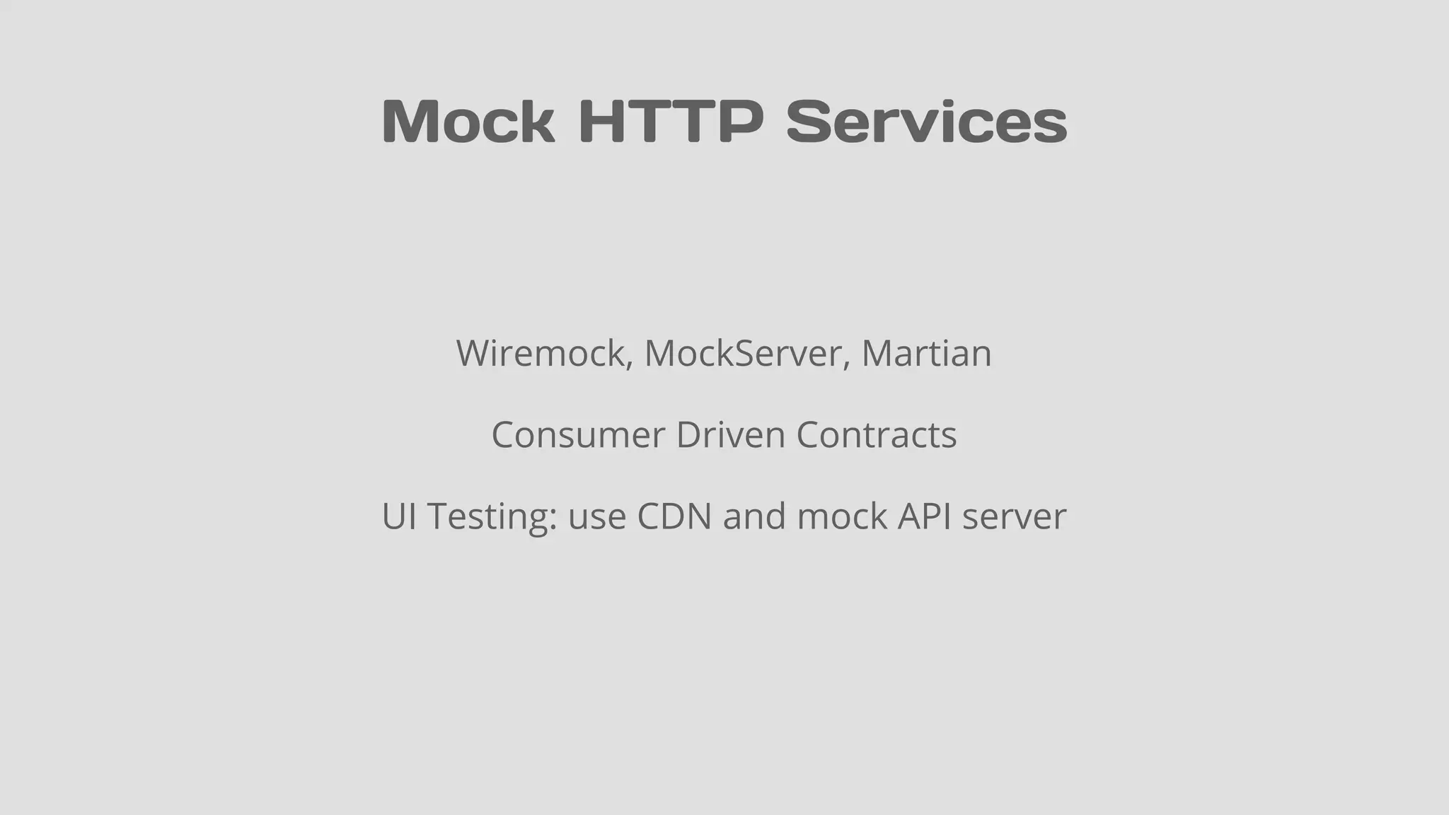 Mock HTTP Services
Wiremock, MockServer, Martian
Consumer Driven Contracts
UI Testing: use CDN and mock API server
 