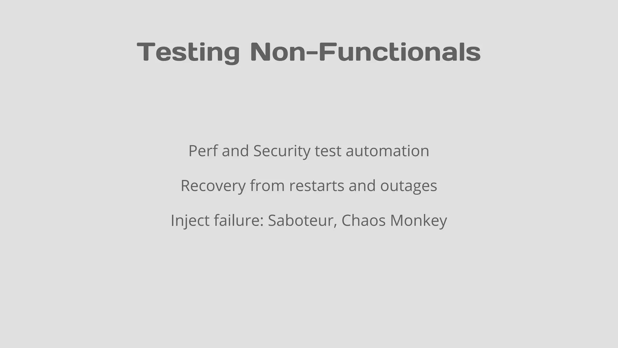 Testing Non-Functionals
Perf and Security test automation
Recovery from restarts and outages
Inject failure: Saboteur, Chaos Monkey
 