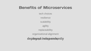 Benefits of Microservices
tech choices
resilience
scalability
agility
replaceability
organizational alignment
deployed independentlydeployed independently
 