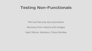 Testing Non-Functionals
Perf and Security test automation
Recovery from restarts and outages
Inject failure: Saboteur, Chaos Monkey
 
