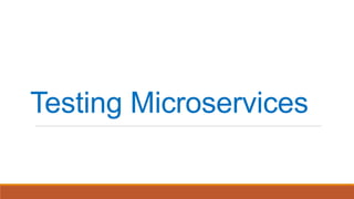 Testing Microservices
 