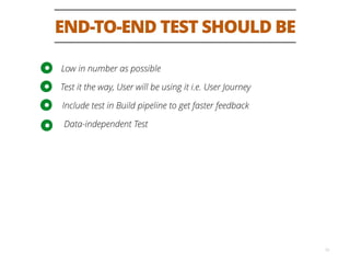END-TO-END TEST SHOULD BE
12
Low in number as possible
Test it the way, User will be using it i.e. User Journey
Include test in Build pipeline to get faster feedback
Data-independent Test
 
