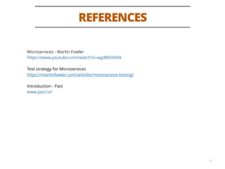 REFERENCES
16
Microservices - Martin Fowler
https://www.youtube.com/watch?v=wgdBVIX9ifA
Test strategy for Microservices
https://martinfowler.com/articles/microservice-testing/
Introduction - Pact
www.pact.io/
 