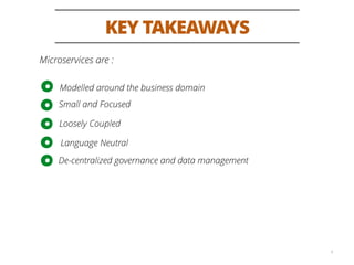 KEY TAKEAWAYS
4
Modelled around the business domain
Small and Focused
Loosely Coupled
Language Neutral
De-centralized governance and data management
Microservices are :
 