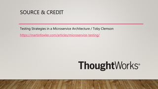 SOURCE & CREDIT
Testing Strategies in a Microservice Architecture / Toby Clemson
https://martinfowler.com/articles/microservice-testing/
 
