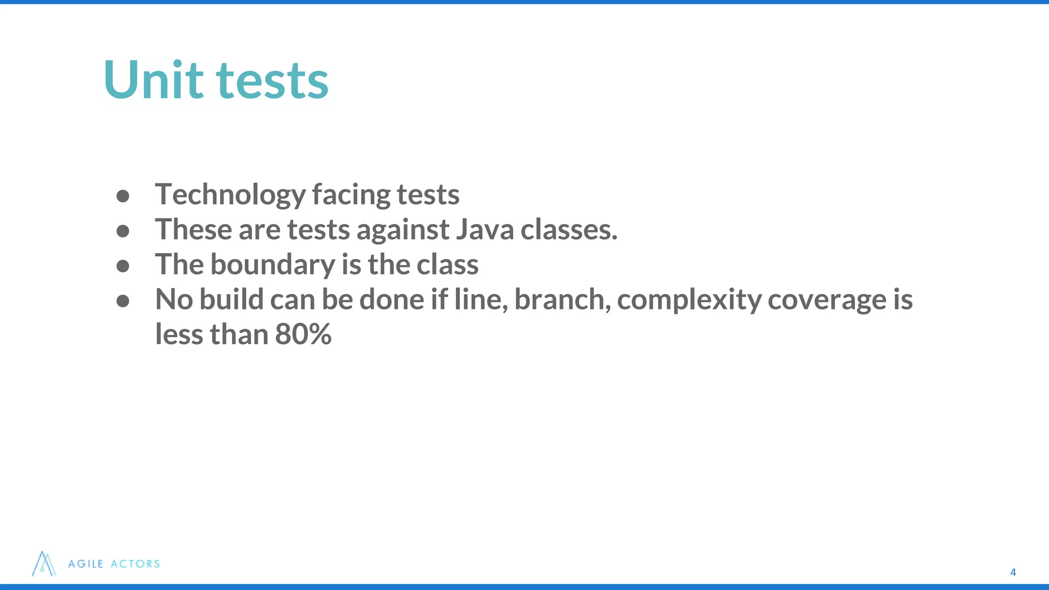 4
Unit tests
● Technology facing tests
● These are tests against Java classes.
● The boundary is the class
● No build can be done if line, branch, complexity coverage is
less than 80%
4
 