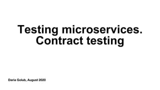 Daria Golub, August 2020
Testing microservices.
Contract testing
 