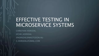EFFECTIVE TESTING IN
MICROSERVICE SYSTEMS
CHRISTIAN HORSDAL
@CHR_HORSDAL
@HORSDAL@MASTODON.NU
C.HORSDAL@GMAIL.COM
 