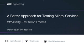 A Better Approach for Testing Micro-Services
Introducing: Test Kits in Practice
Maxim Novak, Wix Back-end
https://github.com/maximn@maximnovakmaximn@wix.com
 