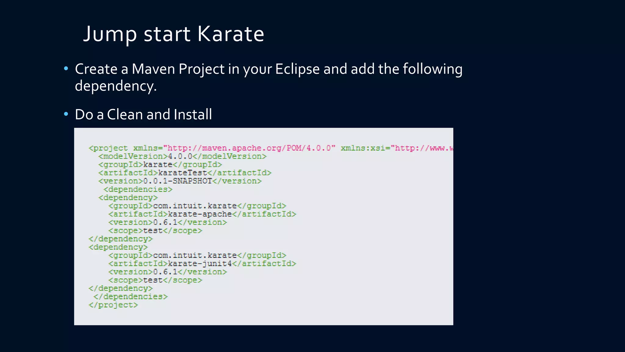 Jump start Karate
• Create a Maven Project in your Eclipse and add the following
dependency.
• Do a Clean and Install
 
