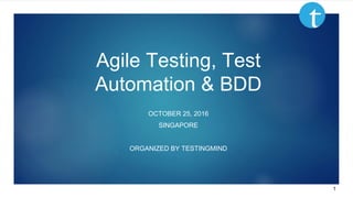 Agile Testing, Test Automation & BDD, Singapore www.testingmind.com October 25, 2016
Agile Testing, Test
Automation & BDD
OCTOBER 25, 2016
SINGAPORE
ORGANIZED BY TESTINGMIND
1
 