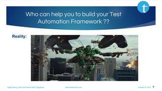 Agile Testing, Test Automation & BDD, Singapore www.testingmind.com October 25, 2016
Who can help you to build your Test
Automation Framework ??
Reality:
6
 