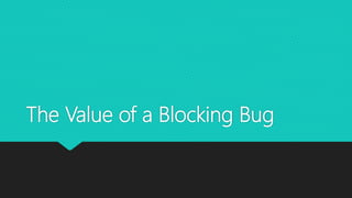 The Value of a Blocking Bug
 