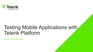 Testing Mobile Applications with
Telerik Platform
Lohith G N & Abhishek Kant
 