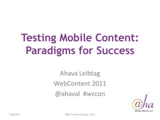 Testing Mobile Content: Paradigms for Success Ahava Leibtag WebContent 2011 @ahaval  #wccon 6/7/2011 Web Content Chicago, 2011 