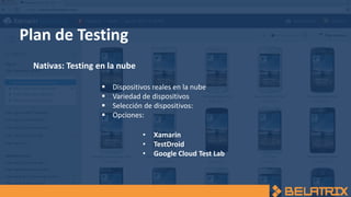 Plan de Testing
Nativas: Testing en la nube
 Dispositivos reales en la nube
 Variedad de dispositivos
 Selección de dispositivos:
 Opciones:
• Xamarin
• TestDroid
• Google Cloud Test Lab
 