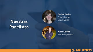 Nuestras
Panelistas
Carina Valdez
Project Leader
Scrum Master
Karla Cerrón
Marketing Analyst
 
