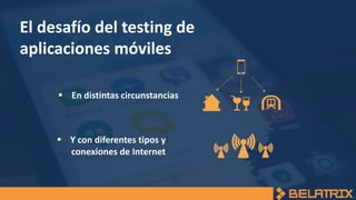 El desafío del testing de
aplicaciones móviles
 En distintas circunstancias
 Y con diferentes tipos y
conexiones de Internet
 