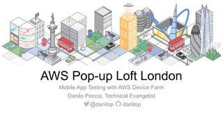 AWS Pop-up Loft London
Mobile App Testing with AWS Device Farm
Danilo Poccia, Technical Evangelist
@danilop danilop
 