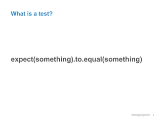 3
What is a test?
expect(something).to.equal(something)
 