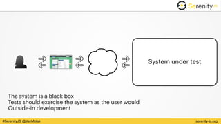 serenity-js.org#SerenityJS @JanMolak
System under test
The system is a black box
Tests should exercise the system as the user would
Outside-in development
 