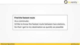 serenity-js.org#SerenityJS @JanMolak
Find the fastest route
As a commuter, 
I’d like to know the fastest route between two stations, 
So that I get to my destination as quickly as possible
 