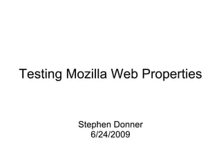Testing Mozilla Web Properties     Stephen Donner 6/24/2009 