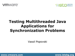 www.istabg.orgwww.vmware.com www.istabg.orgwww.vmware.com
Testing Multithreaded Java
Applications for
Synchronization Problems
Vassil Popovski
 