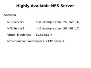 Highly Available NFS Server Scenario NFS Server1  nfs1.example.com  192.168.1.X NFS Server2  nfs2.example.com  192.168.1.X Virtual IP-Address  192.168.1.X NFS client For  WebServers or FTP Servers 